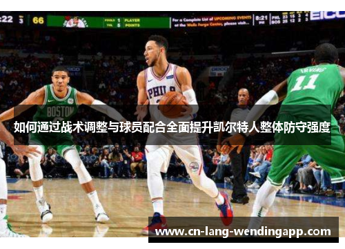 如何通过战术调整与球员配合全面提升凯尔特人整体防守强度