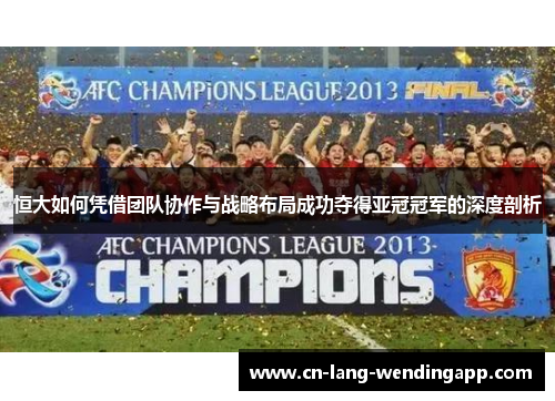 恒大如何凭借团队协作与战略布局成功夺得亚冠冠军的深度剖析