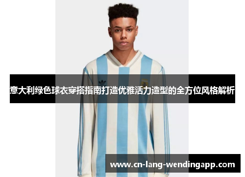 意大利绿色球衣穿搭指南打造优雅活力造型的全方位风格解析