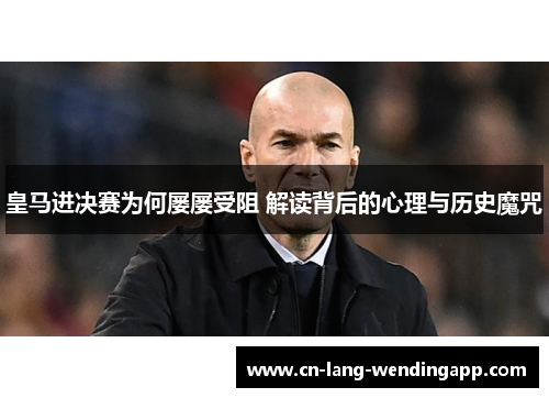 皇马进决赛为何屡屡受阻 解读背后的心理与历史魔咒