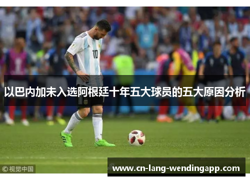 以巴内加未入选阿根廷十年五大球员的五大原因分析