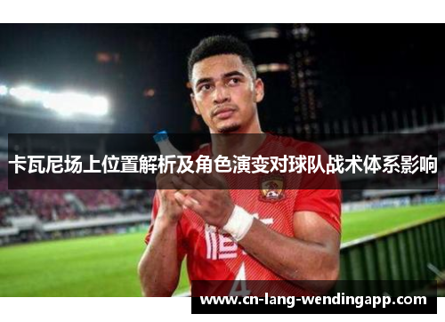 卡瓦尼场上位置解析及角色演变对球队战术体系影响