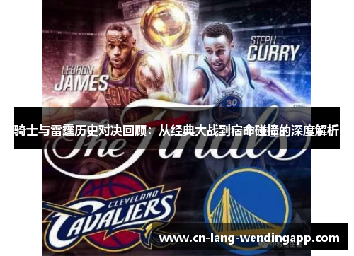 骑士与雷霆历史对决回顾：从经典大战到宿命碰撞的深度解析
