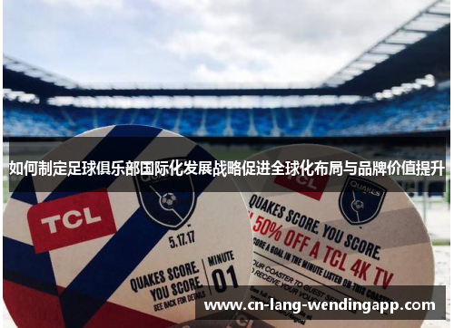 如何制定足球俱乐部国际化发展战略促进全球化布局与品牌价值提升