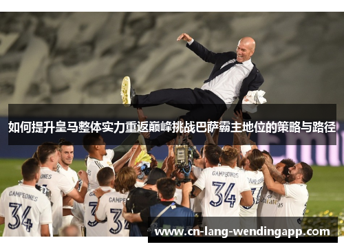 如何提升皇马整体实力重返巅峰挑战巴萨霸主地位的策略与路径
