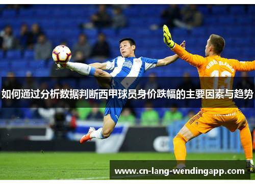 如何通过分析数据判断西甲球员身价跌幅的主要因素与趋势
