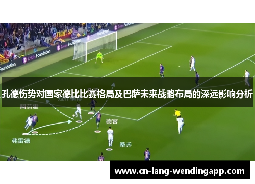 孔德伤势对国家德比比赛格局及巴萨未来战略布局的深远影响分析