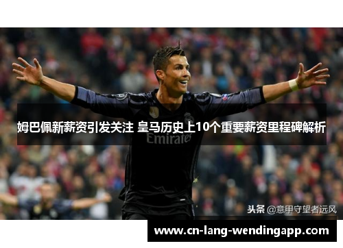 姆巴佩新薪资引发关注 皇马历史上10个重要薪资里程碑解析