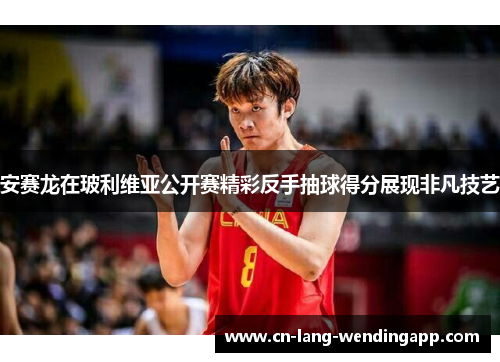 安赛龙在玻利维亚公开赛精彩反手抽球得分展现非凡技艺