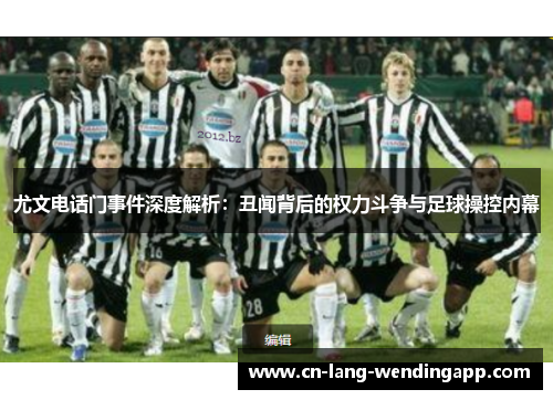 尤文电话门事件深度解析：丑闻背后的权力斗争与足球操控内幕