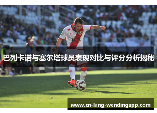 巴列卡诺与塞尔塔球员表现对比与评分分析揭秘