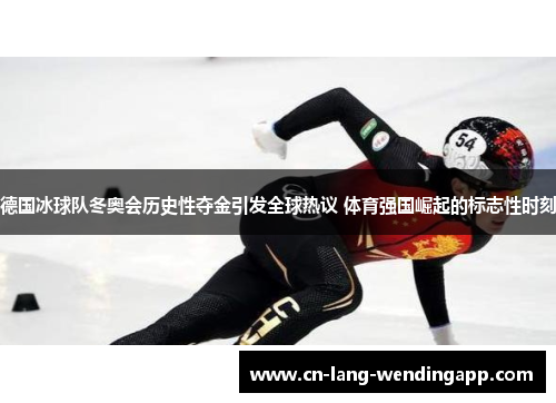 德国冰球队冬奥会历史性夺金引发全球热议 体育强国崛起的标志性时刻