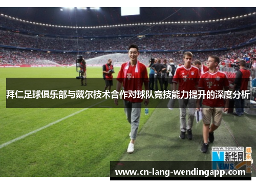 拜仁足球俱乐部与戴尔技术合作对球队竞技能力提升的深度分析