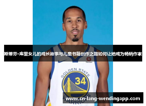 斯蒂芬·库里女儿的成长故事与儿童书籍创作之路如何让她成为畅销作家