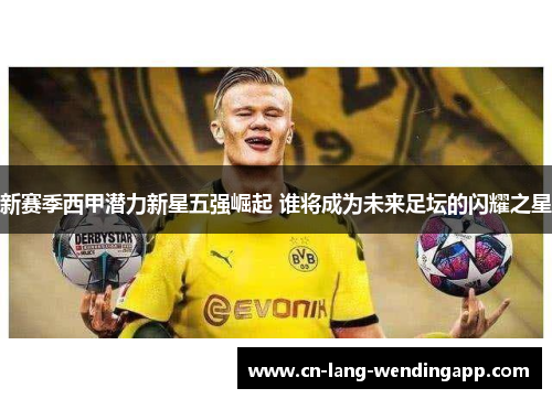 新赛季西甲潜力新星五强崛起 谁将成为未来足坛的闪耀之星