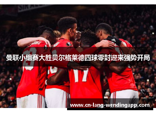 曼联小组赛大胜贝尔格莱德四球零封迎来强势开局