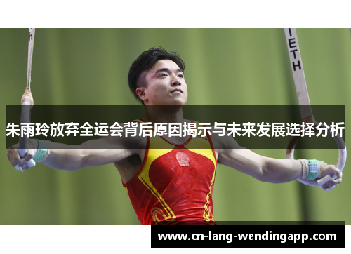 朱雨玲放弃全运会背后原因揭示与未来发展选择分析