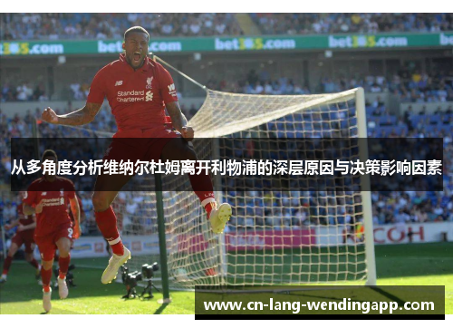 从多角度分析维纳尔杜姆离开利物浦的深层原因与决策影响因素