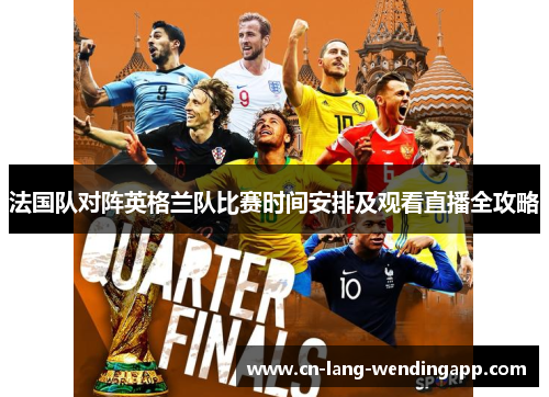 法国队对阵英格兰队比赛时间安排及观看直播全攻略