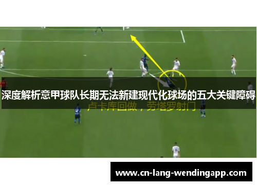 深度解析意甲球队长期无法新建现代化球场的五大关键障碍