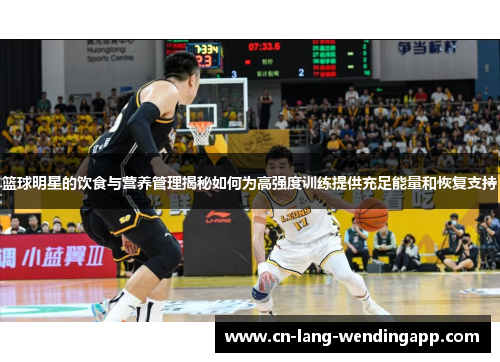 篮球明星的饮食与营养管理揭秘如何为高强度训练提供充足能量和恢复支持