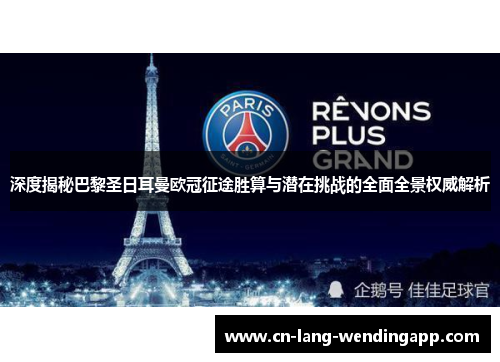 深度揭秘巴黎圣日耳曼欧冠征途胜算与潜在挑战的全面全景权威解析