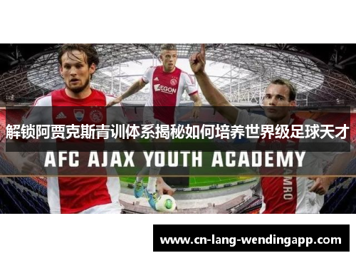 解锁阿贾克斯青训体系揭秘如何培养世界级足球天才