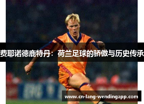 费耶诺德鹿特丹：荷兰足球的骄傲与历史传承