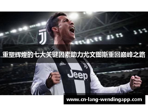 重塑辉煌的七大关键因素助力尤文图斯重回巅峰之路