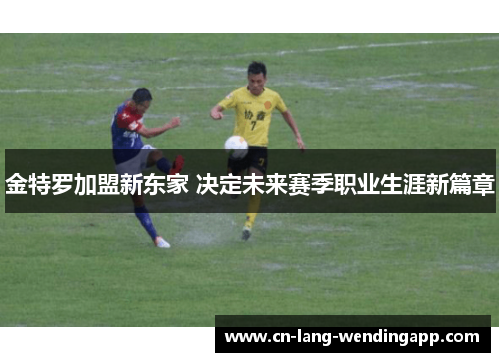 金特罗加盟新东家 决定未来赛季职业生涯新篇章