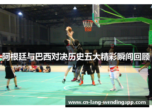 阿根廷与巴西对决历史五大精彩瞬间回顾