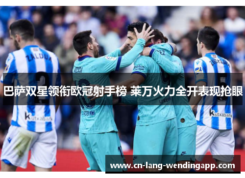 巴萨双星领衔欧冠射手榜 莱万火力全开表现抢眼 巴萨双星领衔欧冠射手榜 莱万火力全开表现抢眼