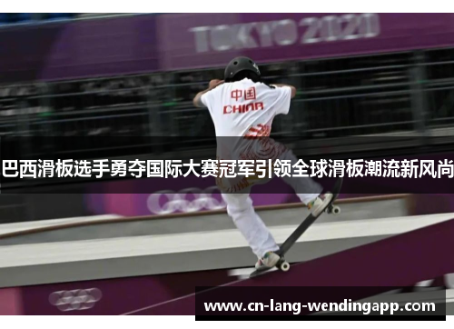 巴西滑板选手勇夺国际大赛冠军引领全球滑板潮流新风尚