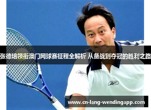 张德培领衔澳门网球赛征程全解析 从备战到夺冠的胜利之路 张德培领衔澳门网球赛征程全解析 从备战到夺冠的胜利之路