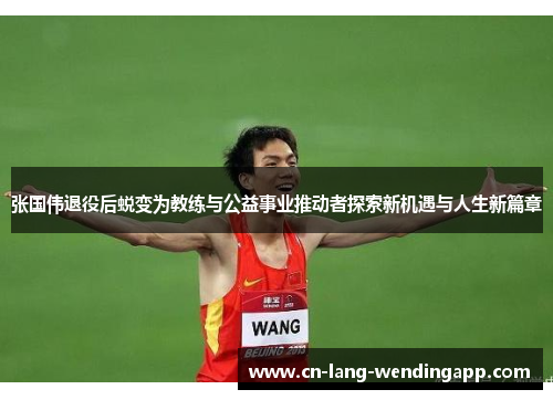 张国伟退役后蜕变为教练与公益事业推动者探索新机遇与人生新篇章 张国伟退役后蜕变为教练与公益事业推动者探索新机遇与人生新篇章