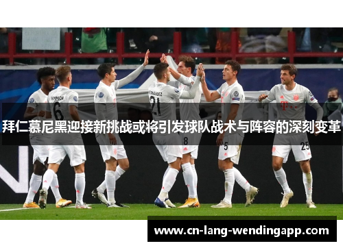 拜仁慕尼黑迎接新挑战或将引发球队战术与阵容的深刻变革