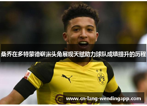 桑乔在多特蒙德崭露头角展现天赋助力球队成绩提升的历程 桑乔在多特蒙德崭露头角展现天赋助力球队成绩提升的历程
