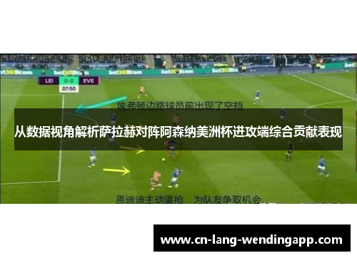 从数据视角解析萨拉赫对阵阿森纳美洲杯进攻端综合贡献表现 从数据视角解析萨拉赫对阵阿森纳美洲杯进攻端综合贡献表现