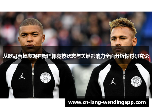 从欧冠赛场表现看姆巴佩竞技状态与关键影响力全面分析探讨研究论 从欧冠赛场表现看姆巴佩竞技状态与关键影响力全面分析探讨研究论