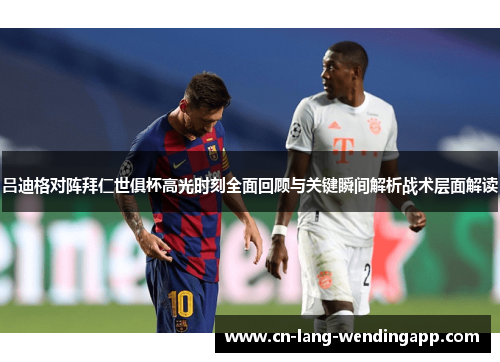 吕迪格对阵拜仁世俱杯高光时刻全面回顾与关键瞬间解析战术层面解读 吕迪格对阵拜仁世俱杯高光时刻全面回顾与关键瞬间解析战术层面解读