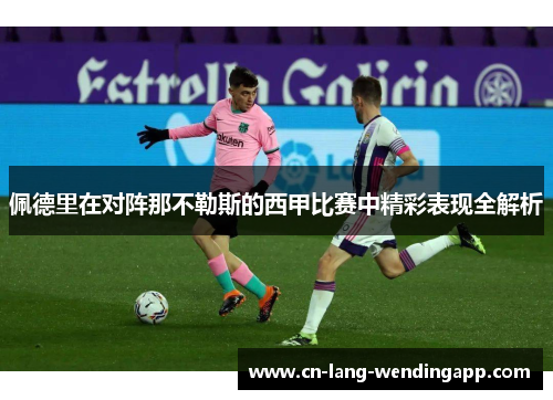 佩德里在对阵那不勒斯的西甲比赛中精彩表现全解析 佩德里在对阵那不勒斯的西甲比赛中精彩表现全解析