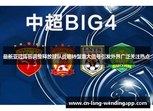 最新亚冠阵容调整释放球队战略转型重大信号引发外界广泛关注热点 最新亚冠阵容调整释放球队战略转型重大信号引发外界广泛关注热点