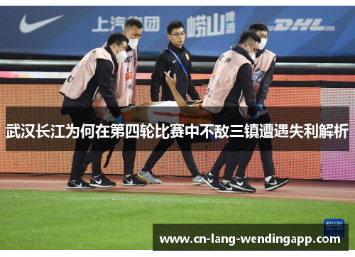 武汉长江为何在第四轮比赛中不敌三镇遭遇失利解析 武汉长江为何在第四轮比赛中不敌三镇遭遇失利解析