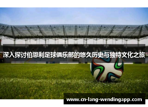 深入探讨伯恩利足球俱乐部的悠久历史与独特文化之旅 深入探讨伯恩利足球俱乐部的悠久历史与独特文化之旅