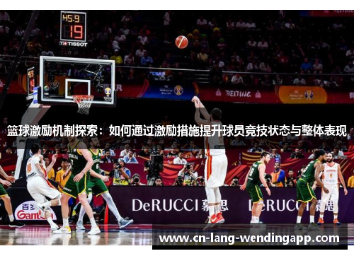 篮球激励机制探索：如何通过激励措施提升球员竞技状态与整体表现