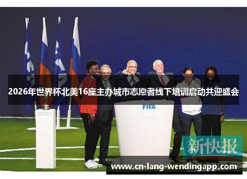 2026年世界杯北美16座主办城市志愿者线下培训启动共迎盛会