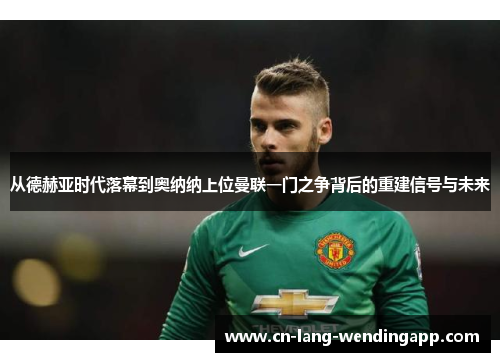 从德赫亚时代落幕到奥纳纳上位曼联一门之争背后的重建信号与未来 从德赫亚时代落幕到奥纳纳上位曼联一门之争背后的重建信号与未来