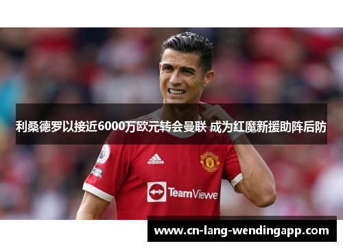 利桑德罗以接近6000万欧元转会曼联 成为红魔新援助阵后防 利桑德罗以接近6000万欧元转会曼联 成为红魔新援助阵后防
