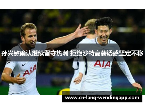 孙兴慜确认继续留守热刺 拒绝沙特高薪诱惑坚定不移