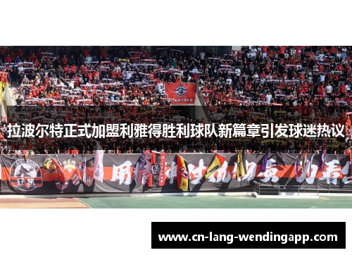 拉波尔特正式加盟利雅得胜利球队新篇章引发球迷热议